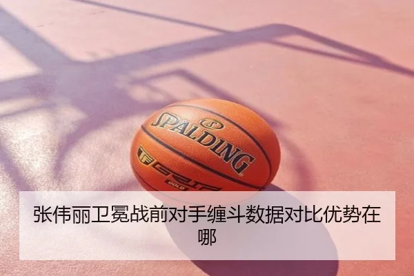张伟丽卫冕战前对手缠斗数据对比优势在哪