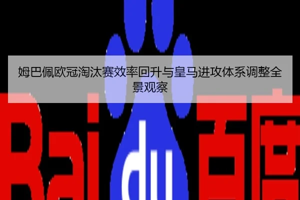 姆巴佩欧冠淘汰赛效率回升与皇马进攻体系调整全景观察