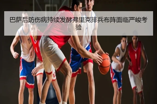 巴萨后防伤病持续发酵弗里克排兵布阵面临严峻考验